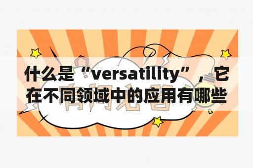 什么是“versatility”，它在不同领域中的应用有哪些？