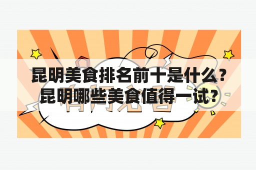 昆明美食排名前十是什么？昆明哪些美食值得一试？