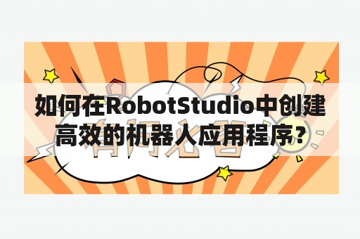 如何在RobotStudio中创建高效的机器人应用程序？