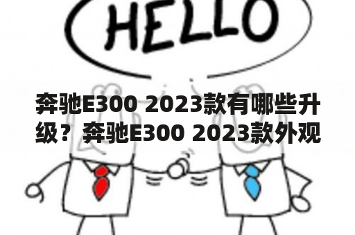 奔驰E300 2023款有哪些升级？奔驰E300 2023款外观和内饰设计是怎样的？现在就跟随小编的步伐来一探究竟吧！