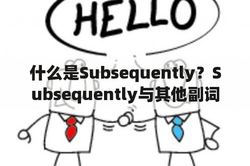 什么是Subsequently？Subsequently与其他副词的区别和用法是什么？