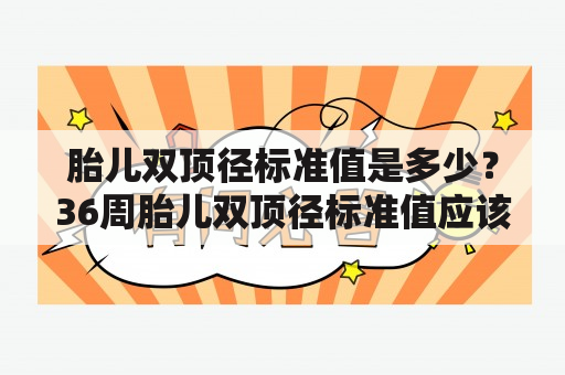 胎儿双顶径标准值是多少？36周胎儿双顶径标准值应该是多少？