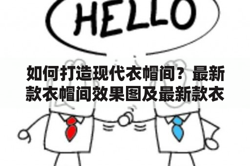 如何打造现代衣帽间？最新款衣帽间效果图及最新款衣帽间效果图现代。