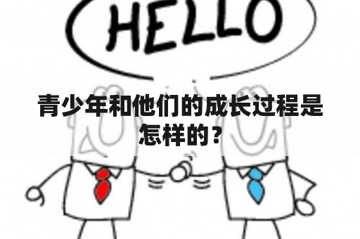 青少年和他们的成长过程是怎样的？