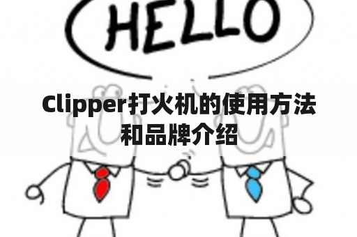 Clipper打火机的使用方法和品牌介绍