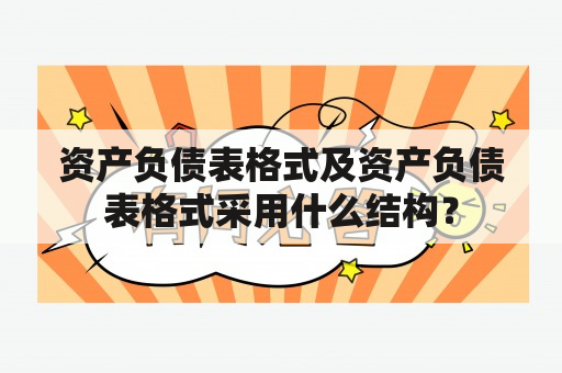 资产负债表格式及资产负债表格式采用什么结构？