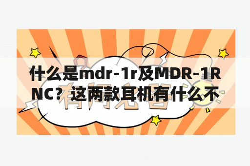 什么是mdr-1r及MDR-1RNC？这两款耳机有什么不同？