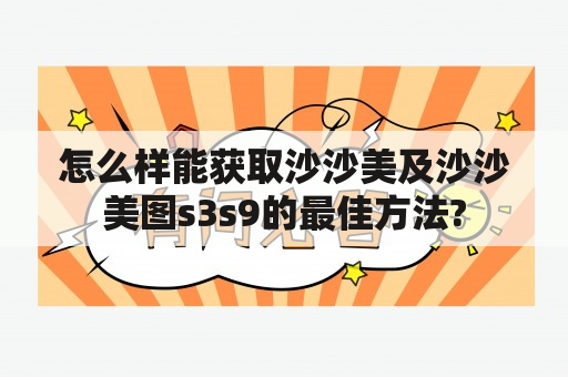 怎么样能获取沙沙美及沙沙美图s3s9的最佳方法?