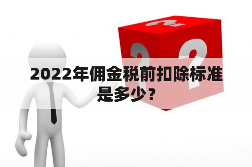 2022年佣金税前扣除标准是多少？