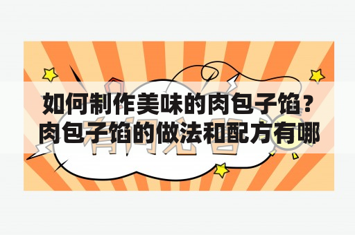 如何制作美味的肉包子馅？肉包子馅的做法和配方有哪些？