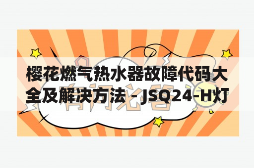 樱花燃气热水器故障代码大全及解决方法 - JSQ24-H灯闪3下怎么办？