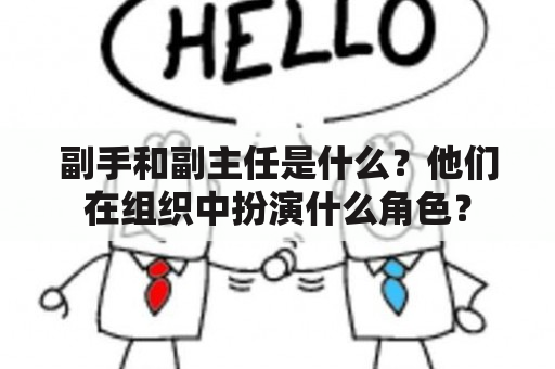 副手和副主任是什么？他们在组织中扮演什么角色？