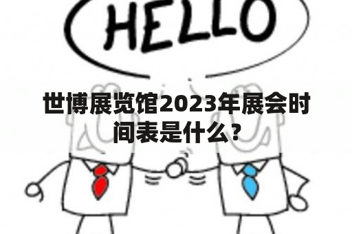 世博展览馆2023年展会时间表是什么？