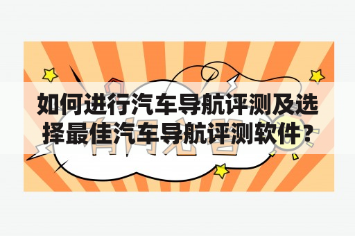 如何进行汽车导航评测及选择最佳汽车导航评测软件？