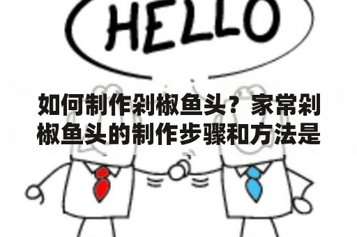 如何制作剁椒鱼头？家常剁椒鱼头的制作步骤和方法是什么？