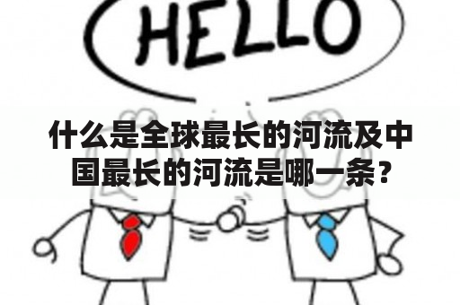 什么是全球最长的河流及中国最长的河流是哪一条？