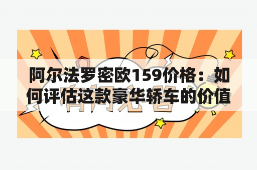 阿尔法罗密欧159价格：如何评估这款豪华轿车的价值？