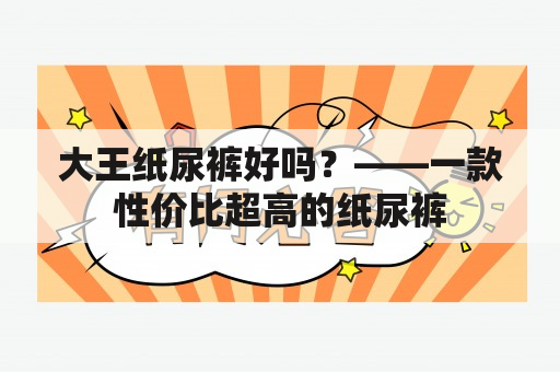 大王纸尿裤好吗？——一款性价比超高的纸尿裤