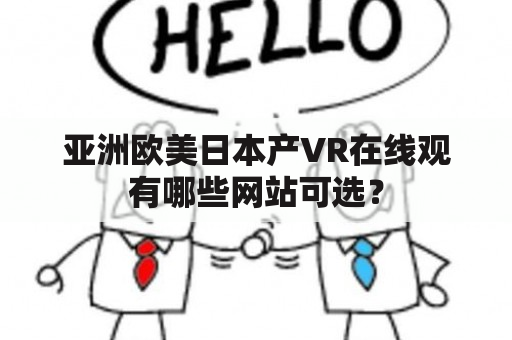 亚洲欧美日本产VR在线观有哪些网站可选？