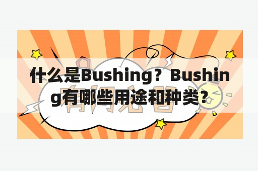 什么是Bushing？Bushing有哪些用途和种类？