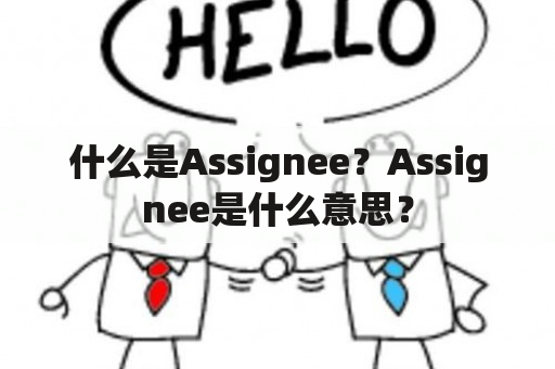 什么是Assignee？Assignee是什么意思？