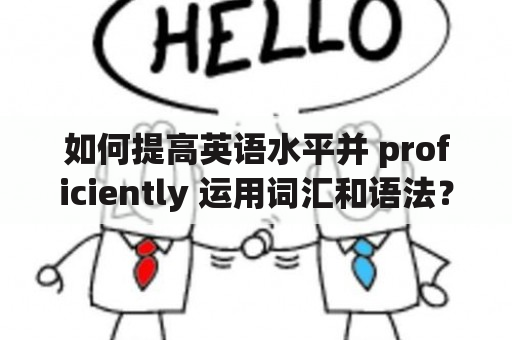 如何提高英语水平并 proficiently 运用词汇和语法？