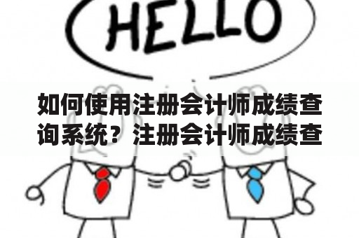 如何使用注册会计师成绩查询系统？注册会计师成绩查询系统使用