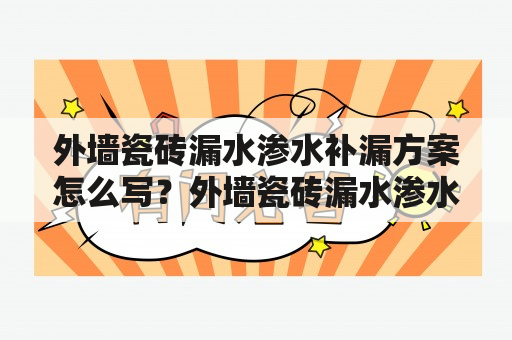 外墙瓷砖漏水渗水补漏方案怎么写？外墙瓷砖漏水渗水一直是外墙维护中的难点，对于业主来说不仅会影响到房屋外观美观，还会导致房屋渗水、潮气、霉变等问题，增加维修成本。那么，如何有效地解决外墙瓷砖漏水渗水问题呢？