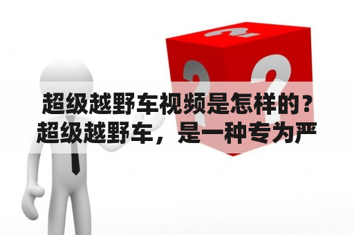 超级越野车视频是怎样的？超级越野车，是一种专为严苛地形设计的越野车型。它拥有更强大的引擎和更高的离地间隙，可以轻松驾驭崎岖的山路、泥泞的林地以及陡峭的沙漠。现在，许多超级越野车爱好者都拍摄并分享了各种越野视频。