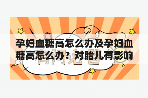 孕妇血糖高怎么办及孕妇血糖高怎么办？对胎儿有影响吗？