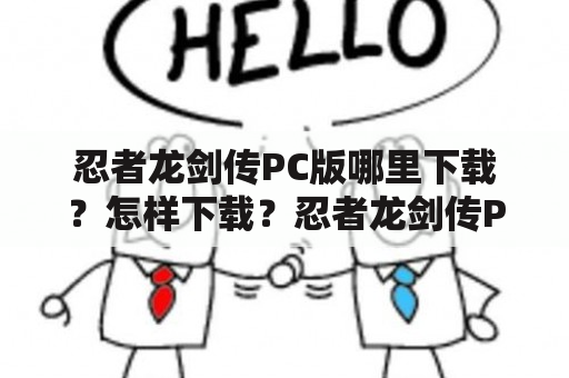 忍者龙剑传PC版哪里下载？怎样下载？忍者龙剑传PC是一款经典的忍者动作游戏，经过多年的沉淀，现在已经迎来了PC版的推出，让广大玩家可以在电脑上畅玩该游戏。但对于一些新手玩家来说，可能不知道如何下载忍者龙剑传PC版。下面就给大家介绍一下。