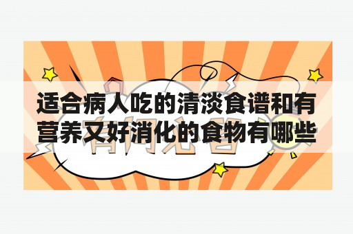 适合病人吃的清淡食谱和有营养又好消化的食物有哪些？