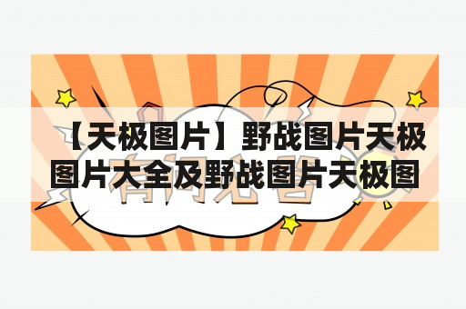 【天极图片】野战图片天极图片大全及野战图片天极图片大全高清有哪些？