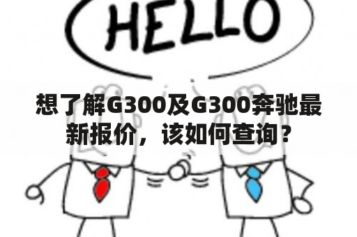 想了解G300及G300奔驰最新报价，该如何查询？