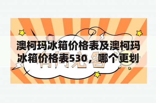 澳柯玛冰箱价格表及澳柯玛冰箱价格表530，哪个更划算？