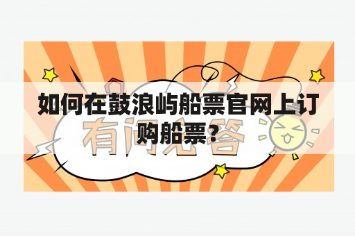 如何在鼓浪屿船票官网上订购船票？