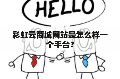 彩虹云商城网站是怎么样一个平台？