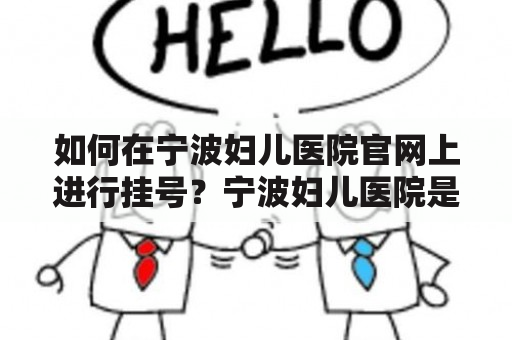 如何在宁波妇儿医院官网上进行挂号？宁波妇儿医院是一家专门为妇女和儿童提供医疗服务的医院，其官网上提供了方便快捷的挂号服务，以下是具体步骤：