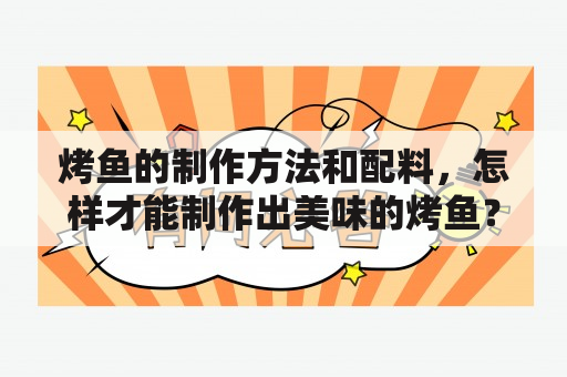 烤鱼的制作方法和配料，怎样才能制作出美味的烤鱼？