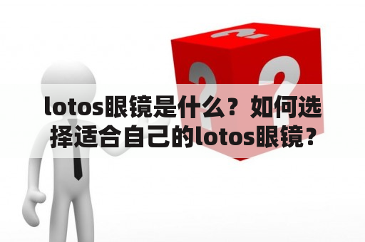 lotos眼镜是什么？如何选择适合自己的lotos眼镜？