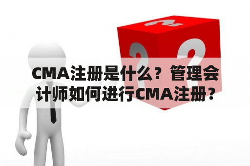 CMA注册是什么？管理会计师如何进行CMA注册？