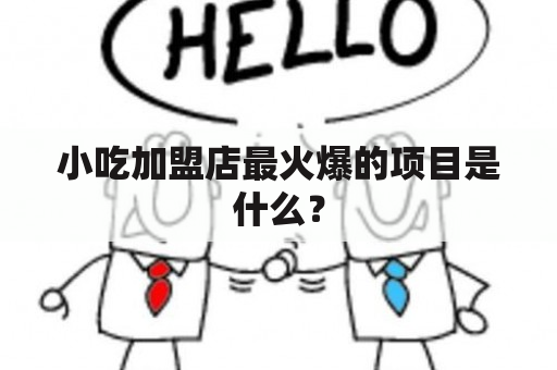 小吃加盟店最火爆的项目是什么？