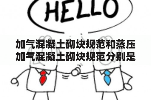 加气混凝土砌块规范和蒸压加气混凝土砌块规范分别是什么？