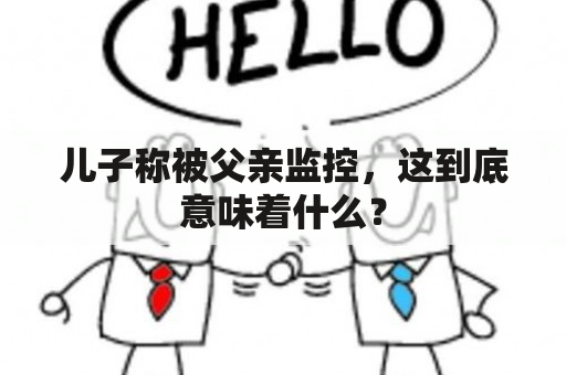 儿子称被父亲监控，这到底意味着什么？