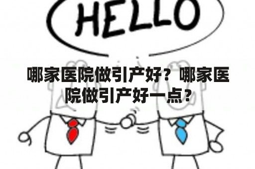 哪家医院做引产好？哪家医院做引产好一点？