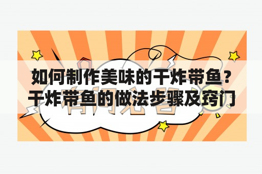 如何制作美味的干炸带鱼？干炸带鱼的做法步骤及窍门大揭秘！