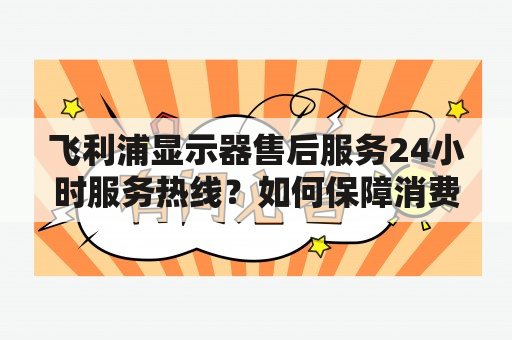 飞利浦显示器售后服务24小时服务热线？如何保障消费者的权益？