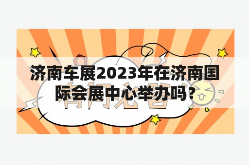 济南车展2023年在济南国际会展中心举办吗？