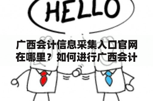 广西会计信息采集入口官网在哪里？如何进行广西会计信息采集？