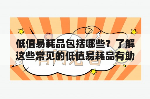 低值易耗品包括哪些？了解这些常见的低值易耗品有助于企业管理